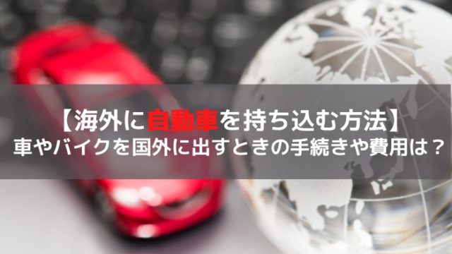 自動車を日本から海外へ 車やバイクを持ち出す方法や費用は 知っておきたい手続きのこと はじめての海外移住 自動車を日本から海外へ 車やバイクを持ち出す方法や費用は 知っておきたい手続きのこと はじめての海外移住