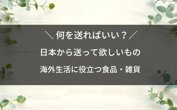 海外生活で日本から送って欲しいもの